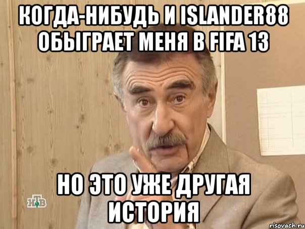 когда-нибудь и islander88 обыграет меня в fifa 13 но это уже другая история, Мем Каневский (Но это уже совсем другая история)