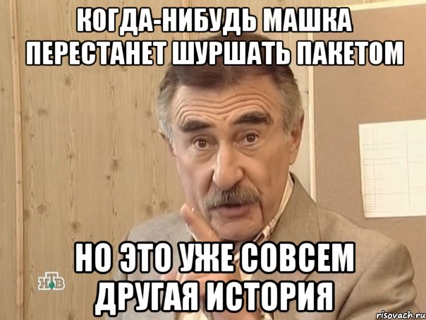 когда-нибудь машка перестанет шуршать пакетом но это уже совсем другая история, Мем Каневский (Но это уже совсем другая история)