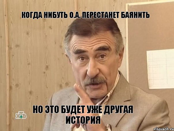 Когда нибуть О.А. перестанет баянить Но это будет уже другая история