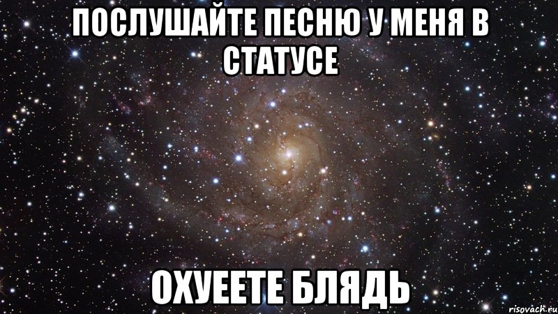 послушайте песню у меня в статусе охуеете блядь, Мем  Космос (офигенно)