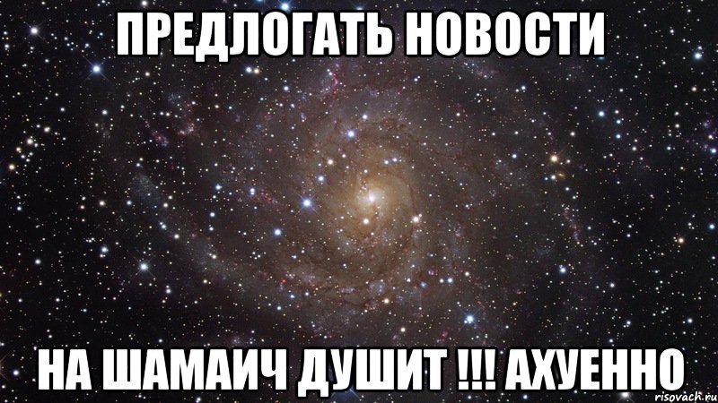 предлогать новости на шамаич душит !!! ахуенно, Мем  Космос (офигенно)