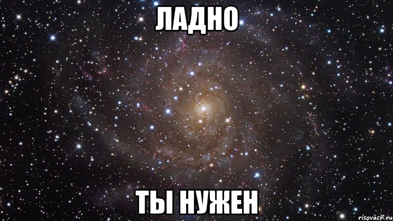 ладно ты нужен, Мем  Космос (офигенно)