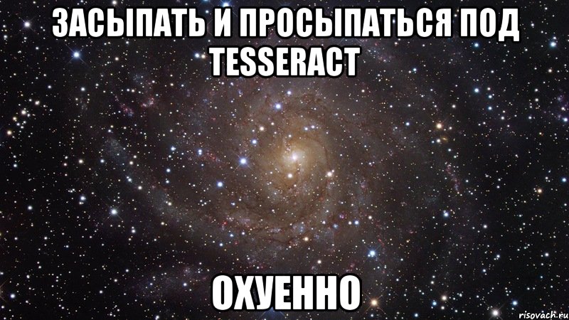 засыпать и просыпаться под tesseract охуенно, Мем  Космос (офигенно)