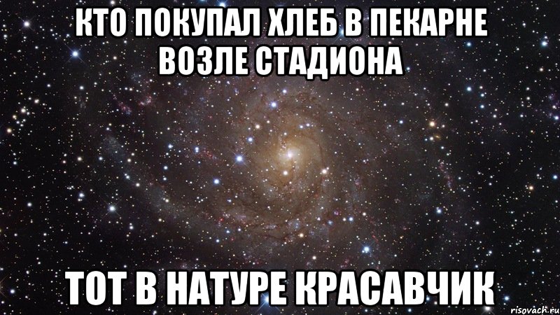 кто покупал хлеб в пекарне возле стадиона тот в натуре красавчик, Мем  Космос (офигенно)