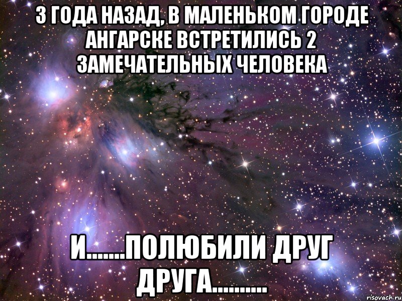 3 года назад, в маленьком городе ангарске встретились 2 замечательных человека и.......полюбили друг друга.........., Мем Космос