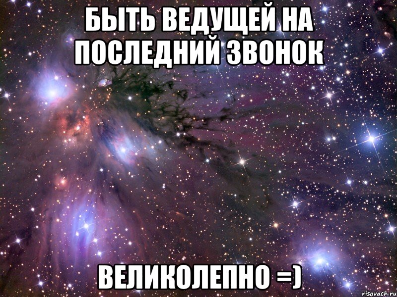 быть ведущей на последний звонок великолепно =), Мем Космос