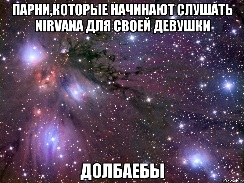 парни,которые начинают слушать nirvana для своей девушки долбаебы, Мем Космос