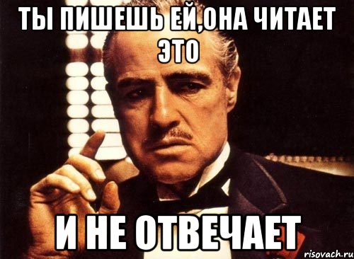 Прочитал и не ответил. Мем пишу тебе. Я ей написала. Ты пишешь. Пиши.