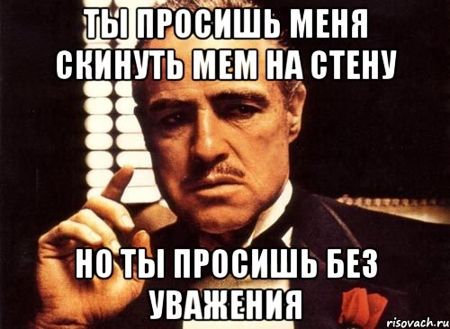 Называется нашел. Но ты просишь без уважения. Ты просишь без уважения крестный отец. Ты просишь у меня но не просишь с уважением. Ты не просишь слишком много ты просишь не у того человека.