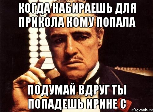 когда набираешь для прикола кому попала подумай вдруг ты попадешь ирине с, Мем крестный отец