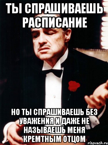 ты спрашиваешь расписание но ты спрашиваешь без уважения и даже не называешь меня кремтным отцом, Мем ты делаешь это без уважения