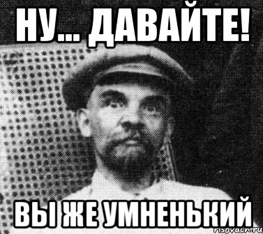 ну... давайте! вы же умненький, Мем   Ленин удивлен