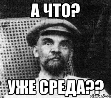 а что? уже среда??, Мем   Ленин удивлен