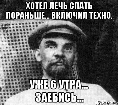 хотел лечь спать пораньше... включил техно. уже 6 утра... заебись..., Мем   Ленин удивлен