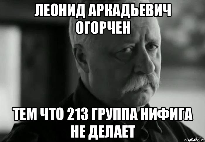 Нифига не сделала. Леонид Аркадьевич огорчен. Леонид Мем. Приколы про Леонида. Я огорчен.