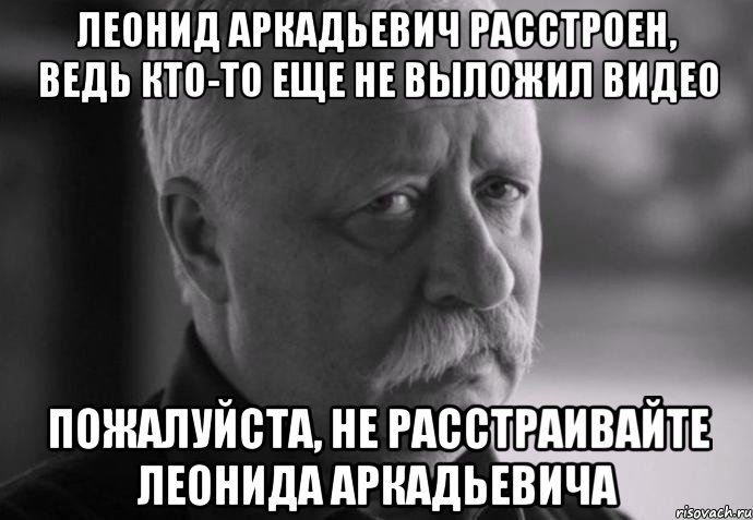 Прийти откуда. Леонид Аркадьевич грустит. Леонид Аркадьевич грустит Мем. Не расстраивайте Леонида Аркадьевича. Не обижайте Леонида Аркадьевича.