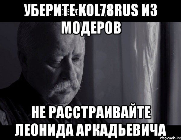 уберите kol78rus из модеров не расстраивайте леонида аркадьевича, Мем Не расстраивай Леонида Аркадьевича