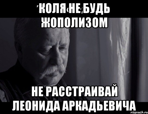 коля не будь жополизом не расстраивай леонида аркадьевича, Мем Не расстраивай Леонида Аркадьевича