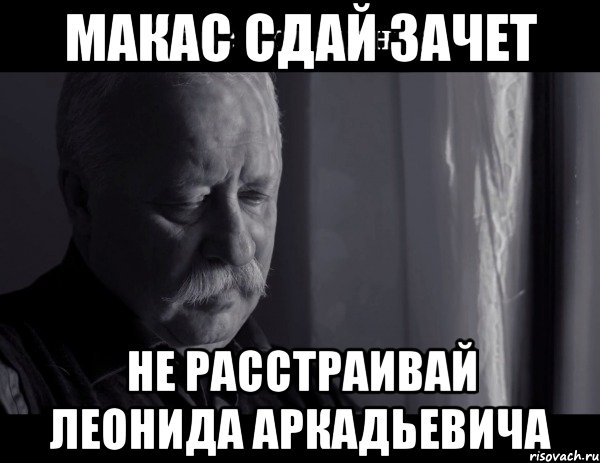 макас сдай зачет не расстраивай леонида аркадьевича, Мем Не расстраивай Леонида Аркадьевича