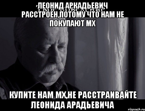 леонид аркадьевич расстроен,потому что нам не покупают мх купите нам мх,не расстраивайте леонида арадьевича, Мем Не расстраивай Леонида Аркадьевича