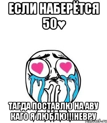 если наберётся 50♥ тагда поставлю на аву каго я люблю!!!невру, Мем Влюбленный