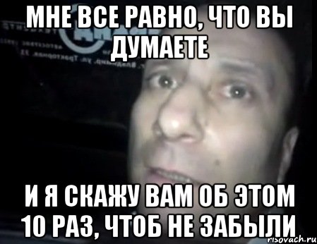 мне все равно, что вы думаете и я скажу вам об этом 10 раз, чтоб не забыли, Мем Ломай меня полностью