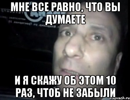 мне все равно, что вы думаете и я скажу об этом 10 раз, чтоб не забыли, Мем Ломай меня полностью