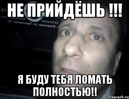 не прийдёшь !!! я буду тебя ломать полностью!!, Мем Ломай меня полностью