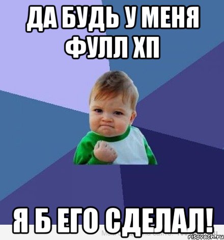 да будь у меня фулл хп я б его сделал!