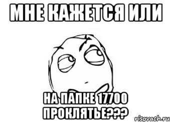 мне кажется или на папке 17700 проклятье???, Мем Мне кажется или