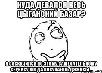 куда девался весь цыганский базар? я соскучился по этому замечательному сервису когда покупаешь джинсы..., Мем Мне кажется или