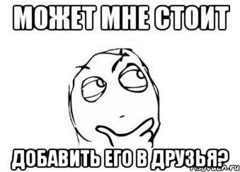 может мне стоит добавить его в друзья?, Мем Мне кажется или