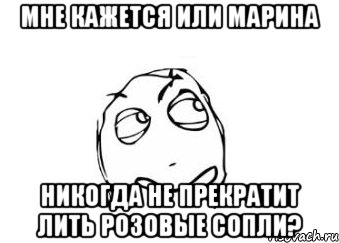 мне кажется или марина никогда не прекратит лить розовые сопли?, Мем Мне кажется или