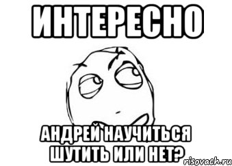 интересно андрей научиться шутить или нет?, Мем Мне кажется или