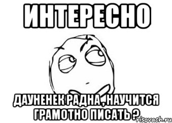 интересно дауненек радна , научится грамотно писать ?, Мем Мне кажется или