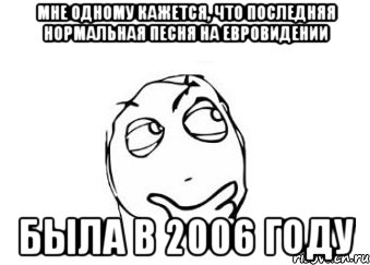 мне одному кажется, что последняя нормальная песня на евровидении была в 2006 году, Мем Мне кажется или