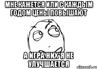 мне кажется или с каждым годом цены повышают а игра них*я не улучшается, Мем Мне кажется или