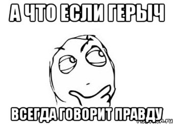 а что если герыч всегда говорит правду, Мем Мне кажется или