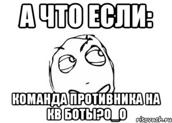 а что если: команда противника на кв боты?о_о, Мем Мне кажется или