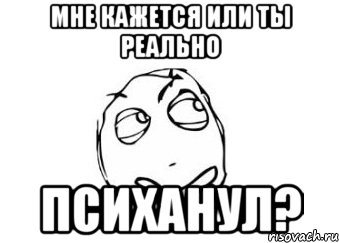 мне кажется или ты реально психанул?, Мем Мне кажется или