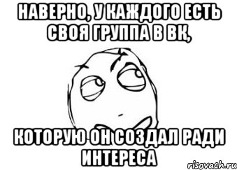 наверно, у каждого есть своя группа в вк, которую он создал ради интереса, Мем Мне кажется или