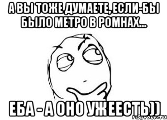 а вы тоже думаете, если-бы было метро в ромнах... еба - а оно ужеесть)), Мем Мне кажется или