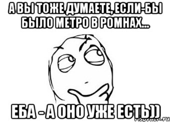 а вы тоже думаете, если-бы было метро в ромнах... еба - а оно уже есть)), Мем Мне кажется или