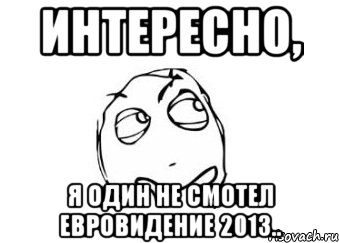 интересно, я один не смотел евровидение 2013.., Мем Мне кажется или