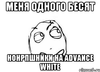 меня одного бесят нонрпшники на advance white, Мем Мне кажется или