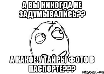 а вы никогда не задумывались?? а какое у тайры фото в паспорте???, Мем Мне кажется или