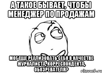 а такое бывает, чтобы менеджер по продажам мог еще реализовать себя в качестве журналиста, корреспондента, обозревателя?, Мем Мне кажется или