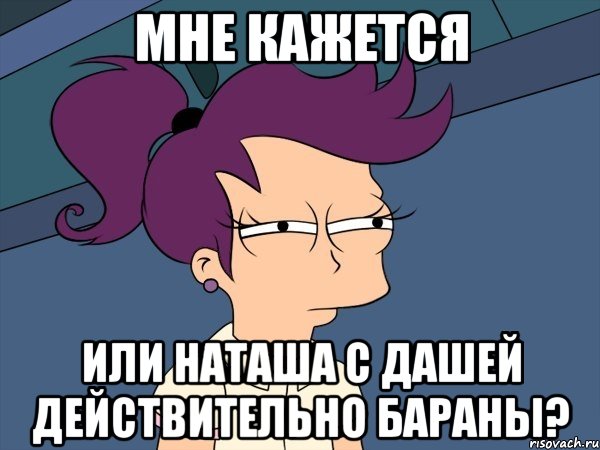 мне кажется или наташа с дашей действительно бараны?, Мем Мне кажется или (с Лилой)