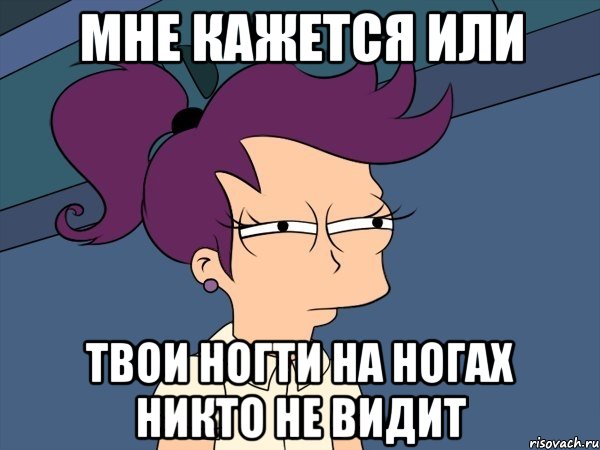 мне кажется или твои ногти на ногах никто не видит, Мем Мне кажется или (с Лилой)