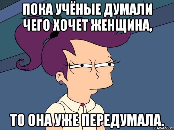 пока учёные думали чего хочет женщина, то она уже передумала., Мем Мне кажется или (с Лилой)